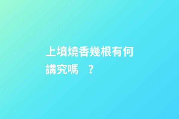 上墳燒香幾根有何講究嗎？